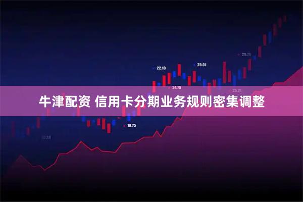 牛津配资 信用卡分期业务规则密集调整