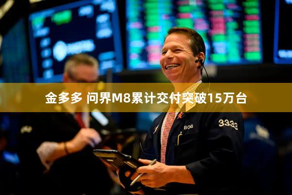金多多 问界M8累计交付突破15万台