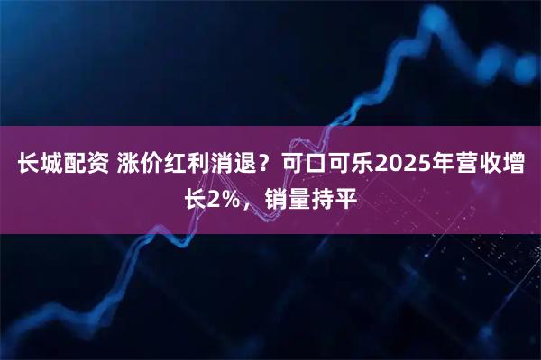 长城配资 涨价红利消退？可口可乐2025年营收增长2%，销量持平