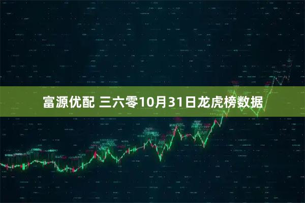 富源优配 三六零10月31日龙虎榜数据