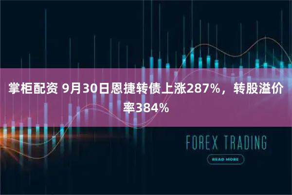 掌柜配资 9月30日恩捷转债上涨287%，转股溢价率384%